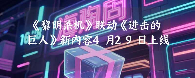 《黎明杀机》联动《进击的巨人》新内容4月29日上线
