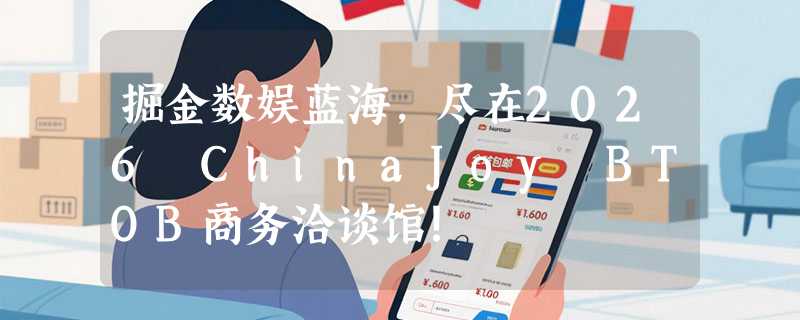 掘金数娱蓝海，尽在2026 ChinaJoy BTOB商务洽谈馆！