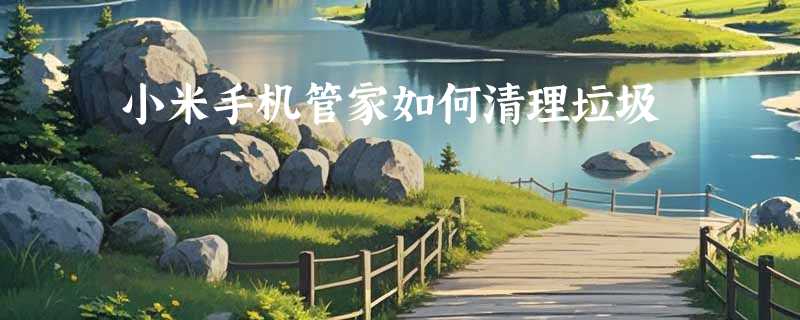 小米手机管家如何清理垃圾