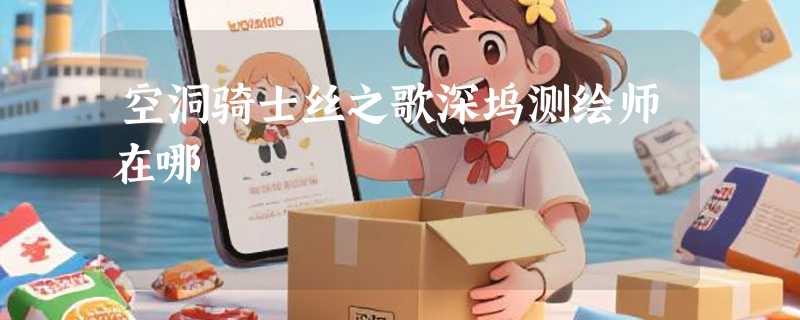 空洞骑士丝之歌深坞测绘师在哪