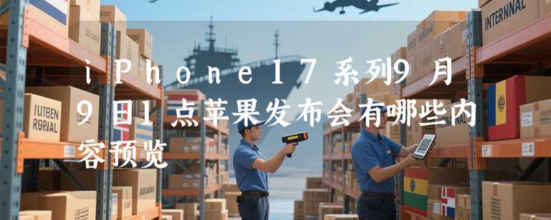 iPhone17系列9月9日1点苹果发布会有哪些内容预览