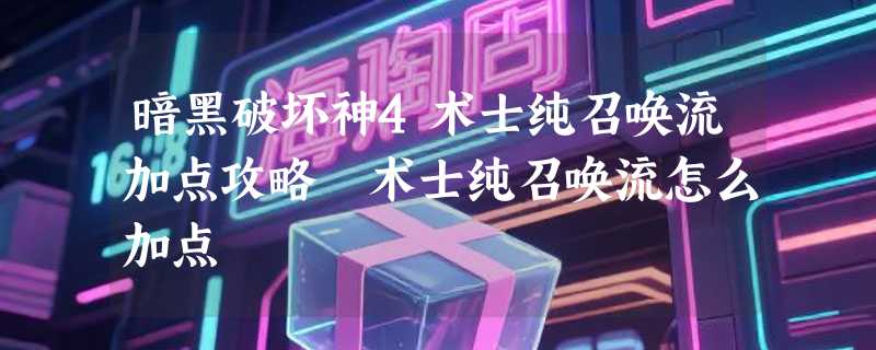暗黑破坏神4术士纯召唤流加点攻略 术士纯召唤流怎么加点
