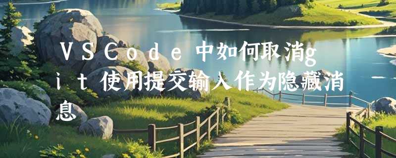 VSCode中如何取消git使用提交输入作为隐藏消息