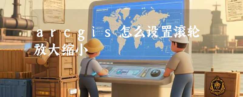 arcgis怎么设置滚轮放大缩小