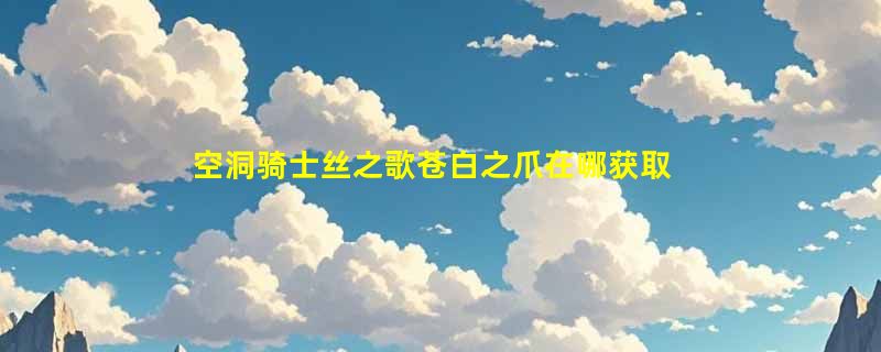 空洞骑士丝之歌苍白之爪在哪获取