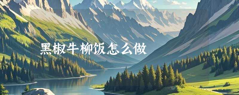 黑椒牛柳饭怎么做