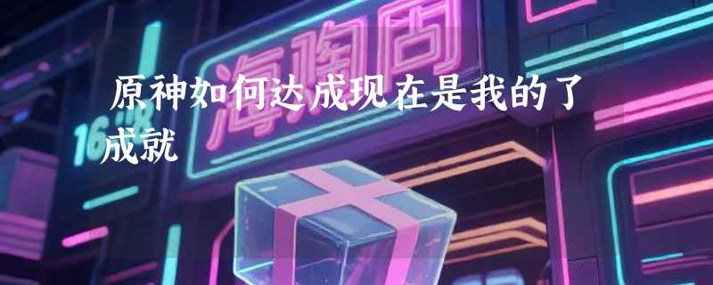 原神如何达成现在是我的了成就