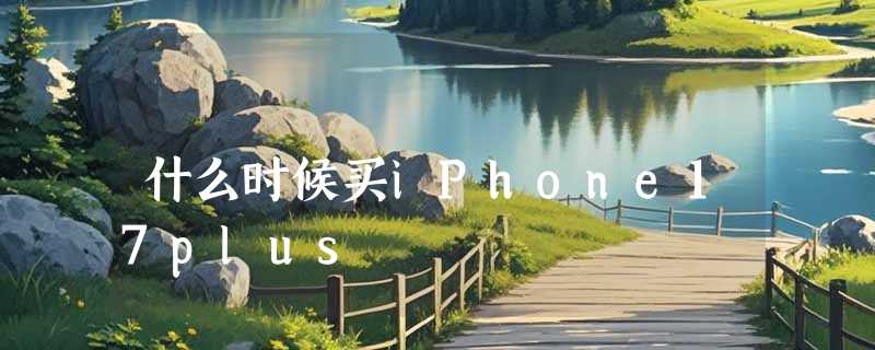 什么时候买iPhone17plus