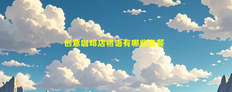 创意咖啡店物语有哪些套餐