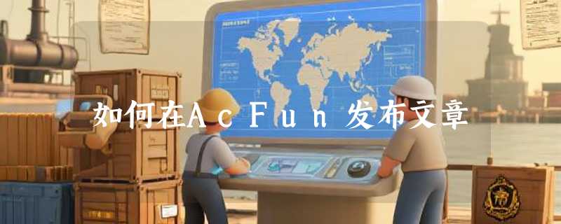如何在AcFun发布文章