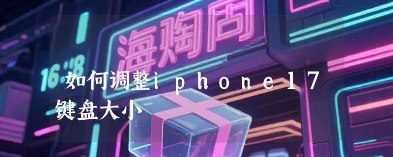 如何调整iphone17键盘大小