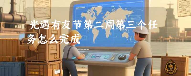光遇有友节第二周第三个任务怎么完成