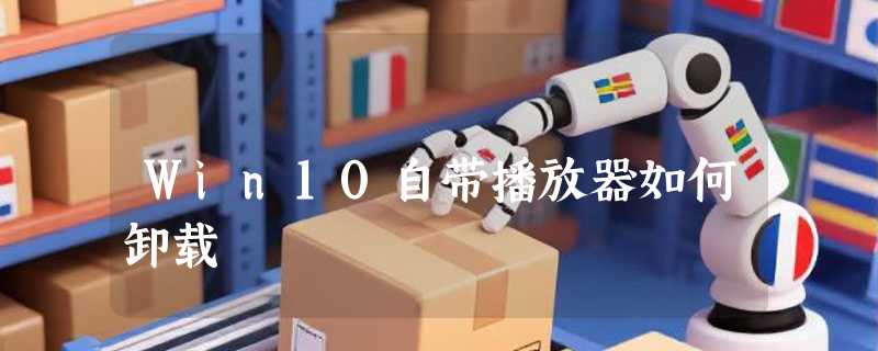 Win10自带播放器如何卸载