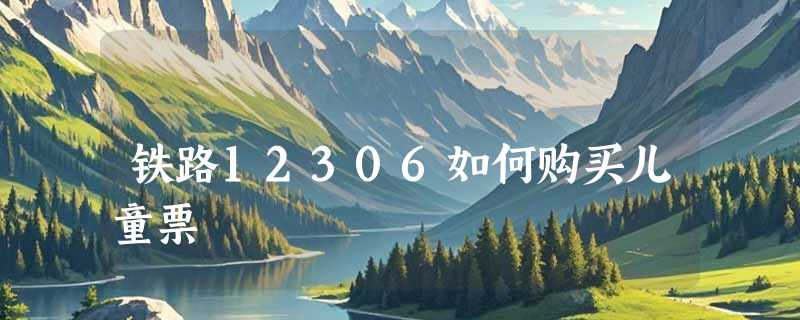 铁路12306如何购买儿童票