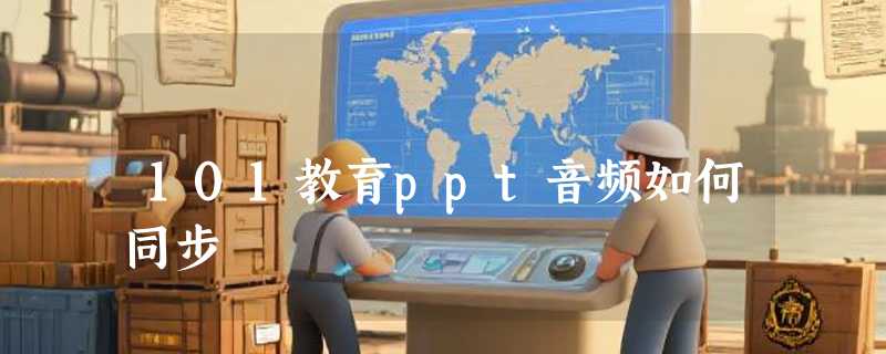 101教育ppt音频如何同步