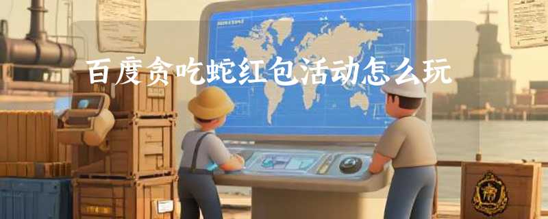 百度贪吃蛇红包活动怎么玩