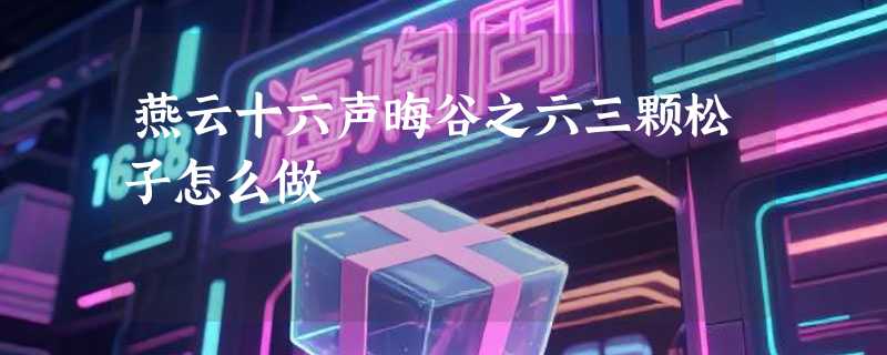 燕云十六声晦谷之六三颗松子怎么做