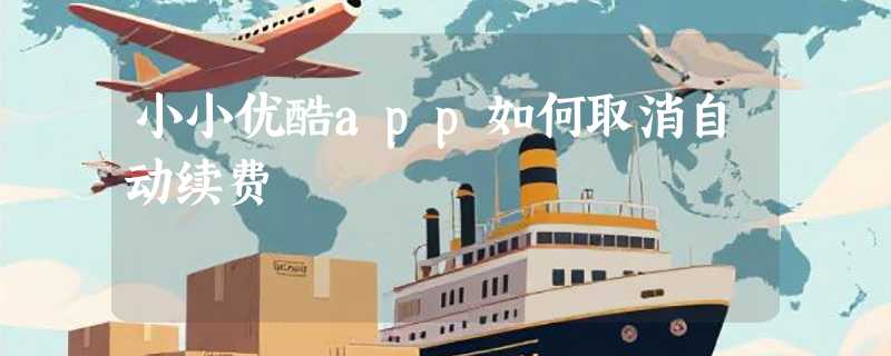 小小优酷app如何取消自动续费