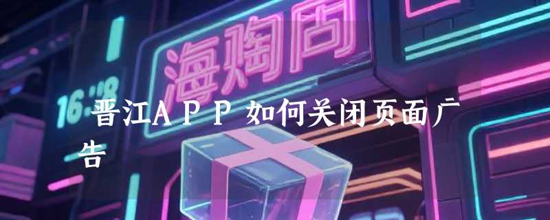 晋江APP如何关闭页面广告