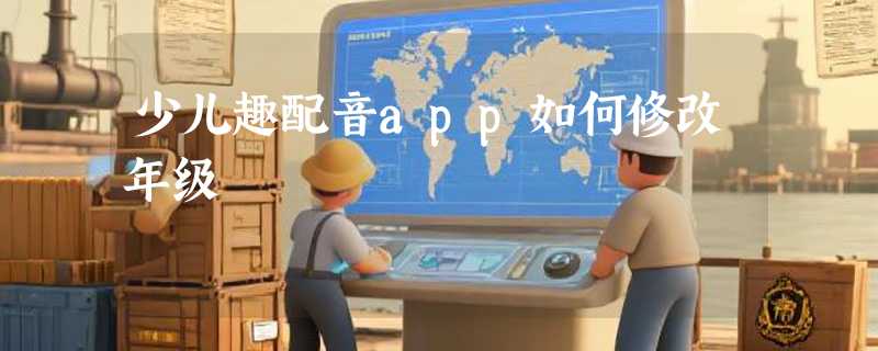 少儿趣配音app如何修改年级