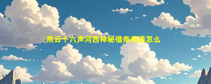 燕云十六声河西神秘借条奇遇怎么做