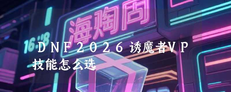 DNF2026诱魔者VP技能怎么选