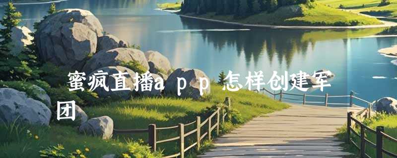 蜜疯直播app怎样创建军团