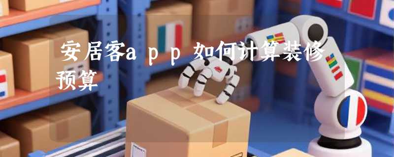 安居客app如何计算装修预算