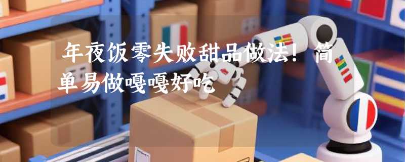年夜饭零失败甜品做法！简单易做嘎嘎好吃