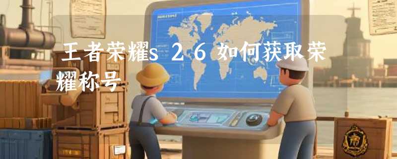 王者荣耀s26如何获取荣耀称号