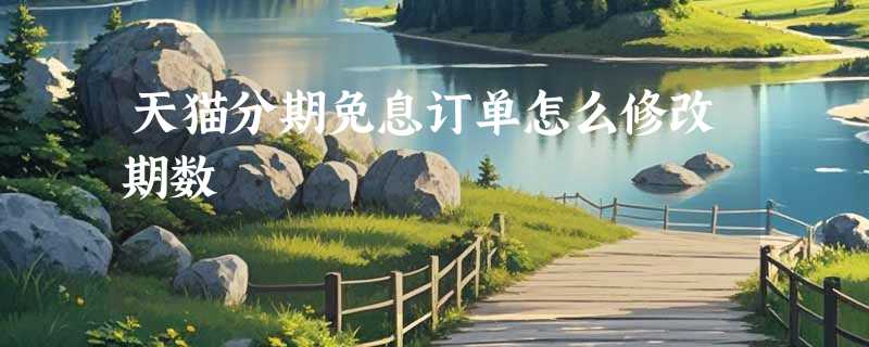 天猫分期免息订单怎么修改期数