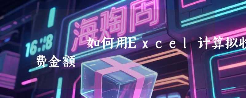如何用Excel计算拟收费金额