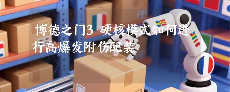 博德之门3硬核模式如何进行高爆发附伤配装