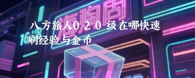 八方旅人020级在哪快速刷经验与金币