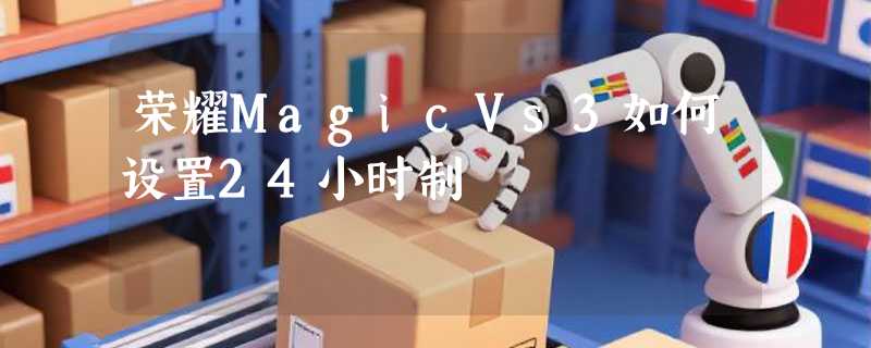 荣耀MagicVs3如何设置24小时制
