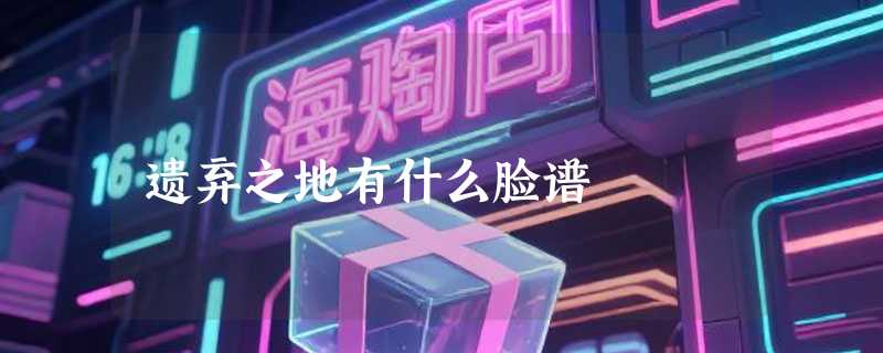 遗弃之地有什么脸谱