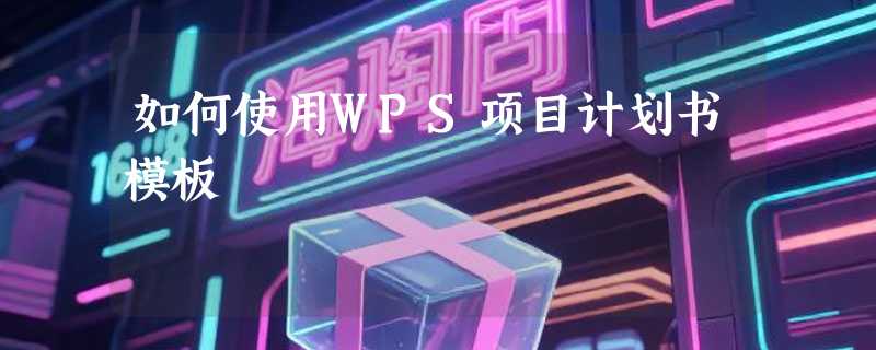 如何使用WPS项目计划书模板