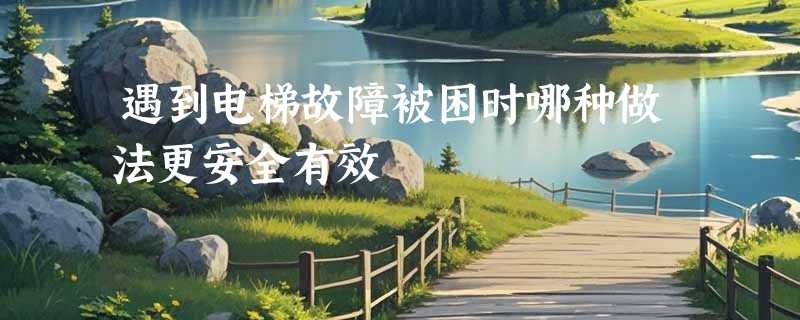 遇到电梯故障被困时哪种做法更安全有效