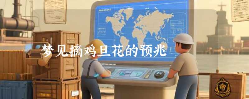 梦见摘鸡旦花的预兆
