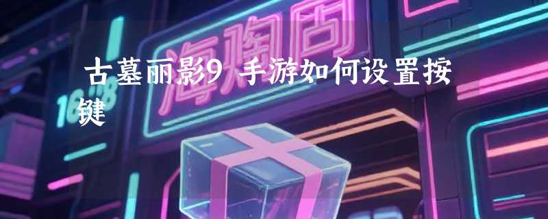 古墓丽影9手游如何设置按键