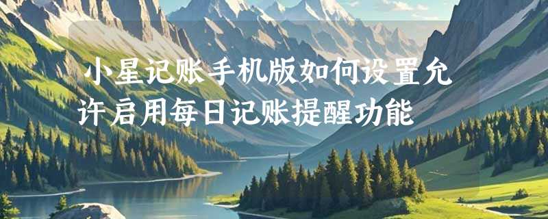 小星记账手机版如何设置允许启用每日记账提醒功能