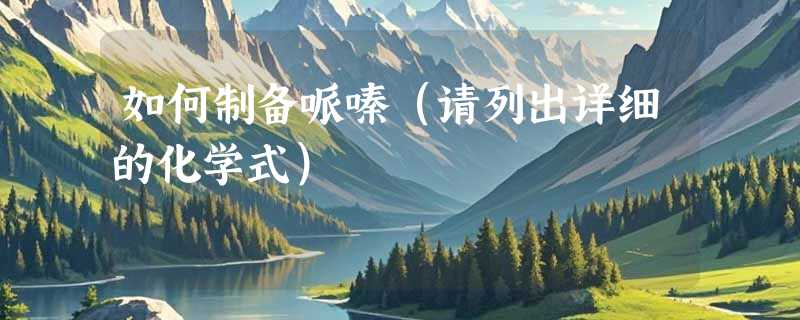 如何制备哌嗪（请列出详细的化学式）