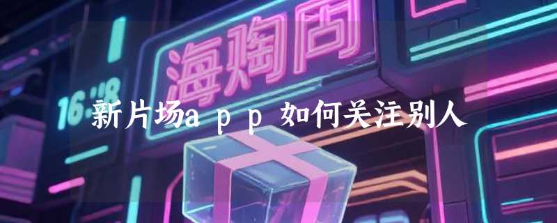新片场app如何关注别人