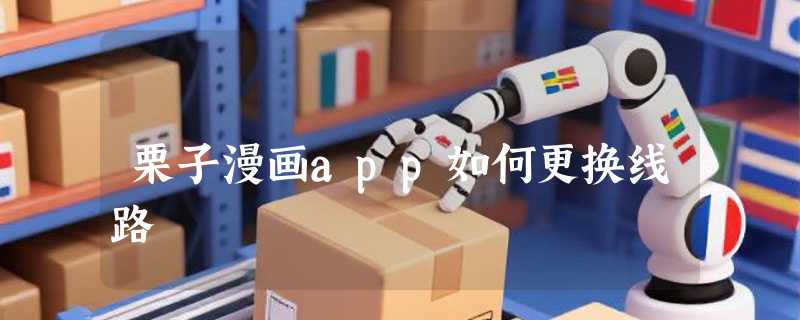 栗子漫画app如何更换线路