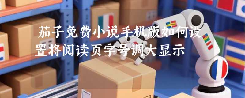 茄子免费小说手机版如何设置将阅读页字号调大显示