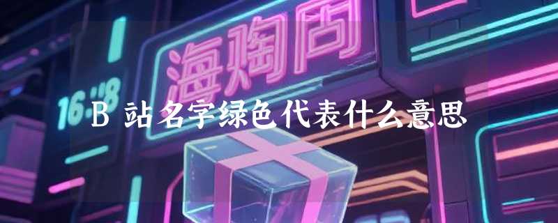 B站名字绿色代表什么意思