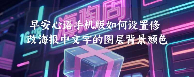 早安心语手机版如何设置修改海报中文字的图层背景颜色