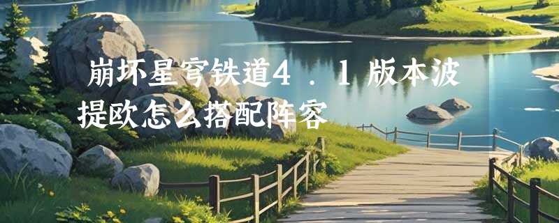 崩坏星穹铁道4.1版本波提欧怎么搭配阵容