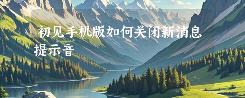 初见手机版如何关闭新消息提示音