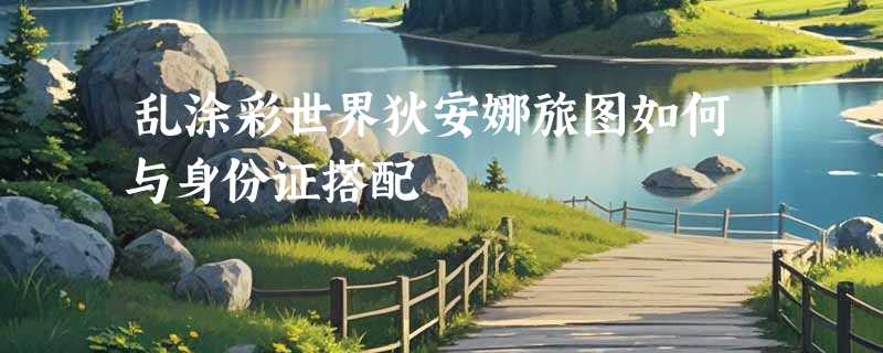 乱涂彩世界狄安娜旅图如何与身份证搭配